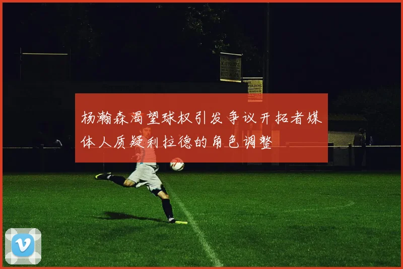 杨瀚森渴望球权引发争议开拓者媒体人质疑利拉德的角色调整